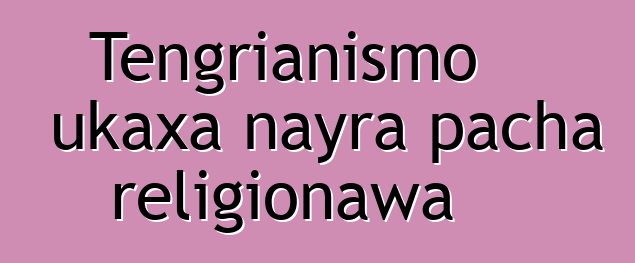 Tengrianismo ukaxa nayra pacha religionawa