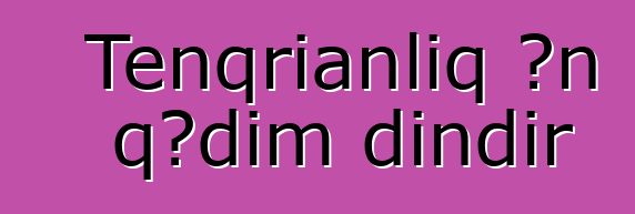 Tenqrianlıq ən qədim dindir