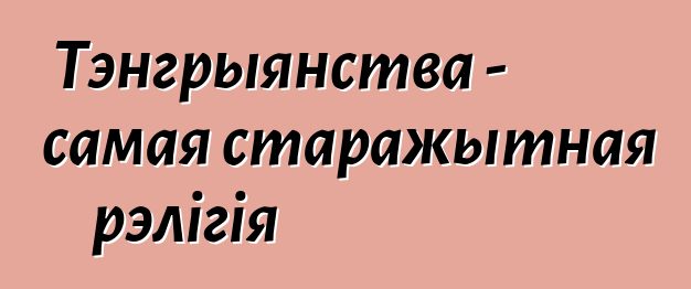 Тэнгрыянства - самая старажытная рэлігія