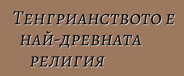 Тенгрианството е най-древната религия