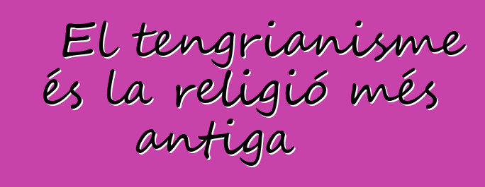 El tengrianisme és la religió més antiga