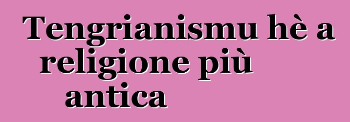 Tengrianismu hè a religione più antica