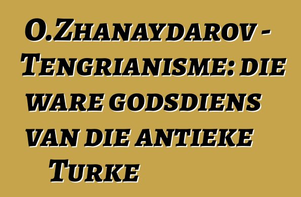 O.Zhanaydarov - Tengrianisme: die ware godsdiens van die antieke Turke