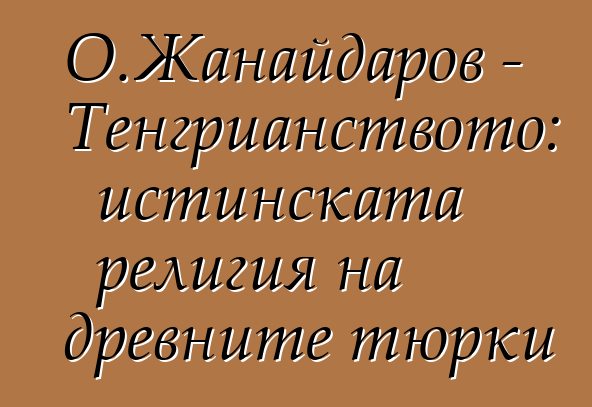 О.Жанайдаров - Тенгрианството: истинската религия на древните тюрки