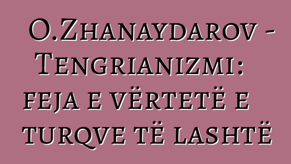 O.Zhanaydarov - Tengrianizmi: feja e vërtetë e turqve të lashtë