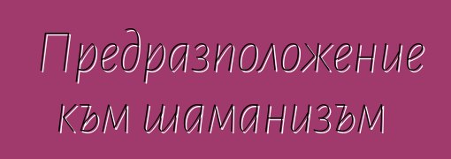 Предразположение към шаманизъм