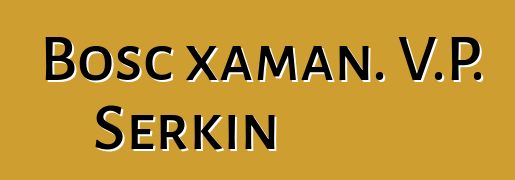 Bosc xaman. V.P. Serkin