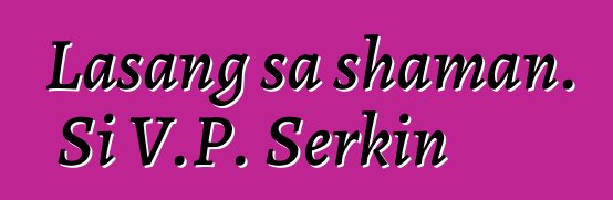 Lasang sa shaman. Si V.P. Serkin