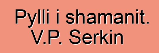 Pylli i shamanit. V.P. Serkin