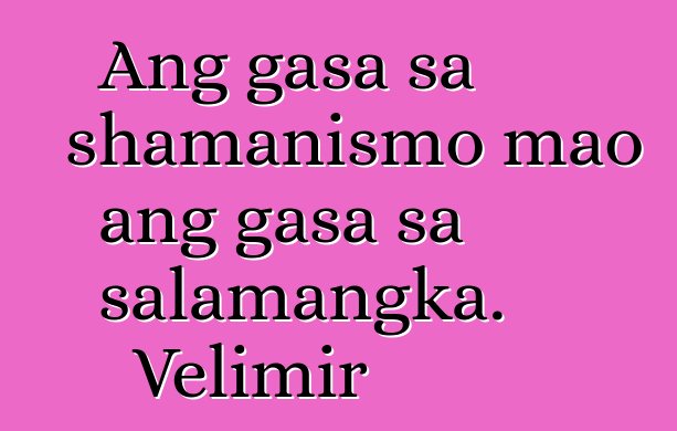 Ang gasa sa shamanismo mao ang gasa sa salamangka. Velimir