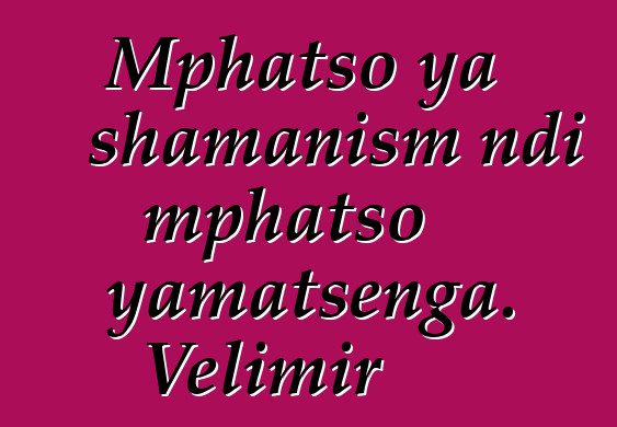 Mphatso ya shamanism ndi mphatso yamatsenga. Velimir