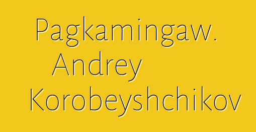 Pagkamingaw. Andrey Korobeyshchikov