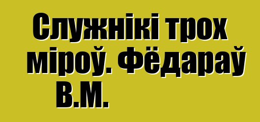 Служнікі трох міроў. Фёдараў В.М.