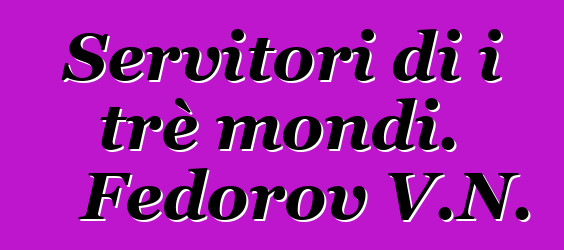 Servitori di i trè mondi. Fedorov V.N.