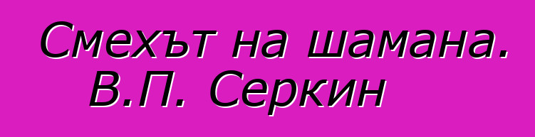 Смехът на шамана. В.П. Серкин