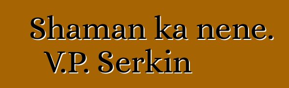 Shaman ka ŋɛɲɛ. V.P. Serkin