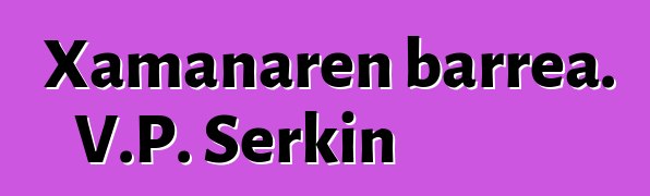 Xamanaren barrea. V.P. Serkin