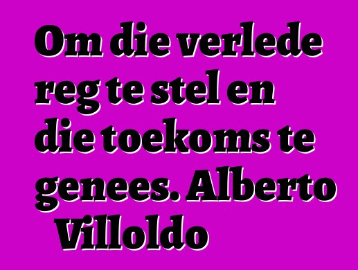 Om die verlede reg te stel en die toekoms te genees. Alberto Villoldo