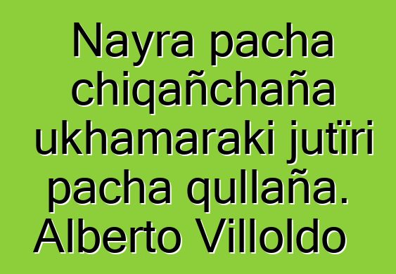 Nayra pacha chiqañchaña ukhamaraki jutïri pacha qullaña. Alberto Villoldo