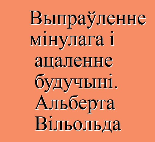 Выпраўленне мінулага і ацаленне будучыні. Альберта Вільольда