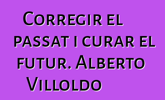 Corregir el passat i curar el futur. Alberto Villoldo