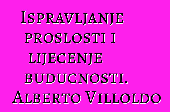 Ispravljanje prošlosti i liječenje budućnosti. Alberto Villoldo