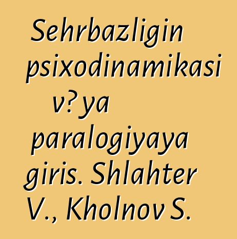 Sehrbazlığın psixodinamikası və ya paralogiyaya giriş. Shlahter V., Kholnov S.