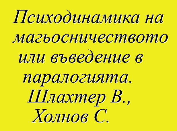 Психодинамика на магьосничеството или въведение в паралогията. Шлахтер В., Холнов С.