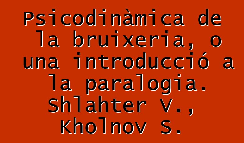 Psicodinàmica de la bruixeria, o una introducció a la paralogia. Shlahter V., Kholnov S.