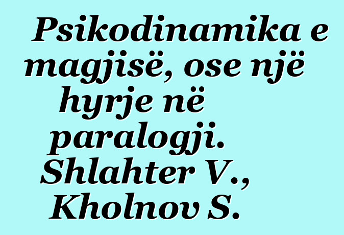 Psikodinamika e magjisë, ose një hyrje në paralogji. Shlahter V., Kholnov S.