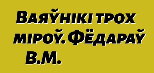 Ваяўнікі трох міроў. Фёдараў В.М.