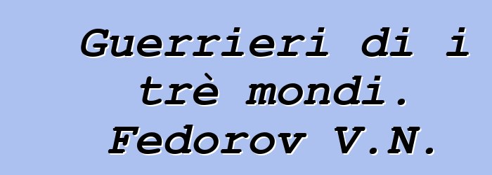 Guerrieri di i trè mondi. Fedorov V.N.