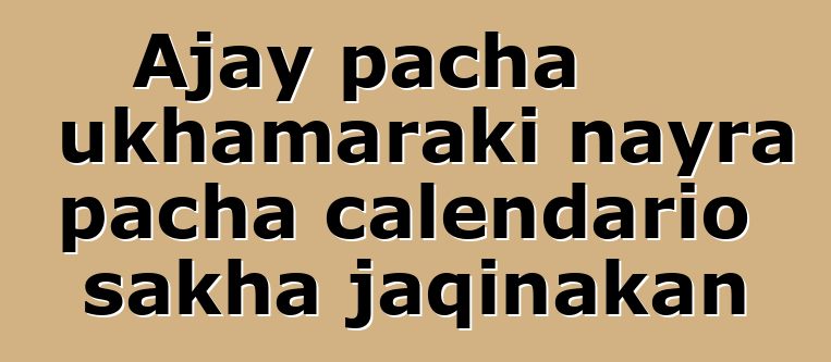 Ajay pacha ukhamaraki nayra pacha calendario sakha jaqinakan