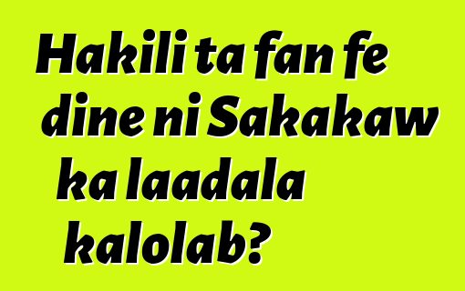 Hakili ta fan fɛ diɲɛ ni Sakakaw ka laadala kalolabɔ