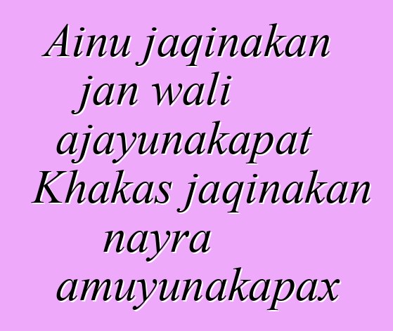 Ainu jaqinakan jan wali ajayunakapat Khakas jaqinakan nayra amuyunakapax