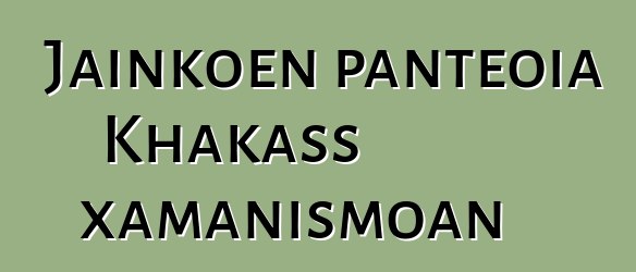 Jainkoen panteoia Khakass xamanismoan