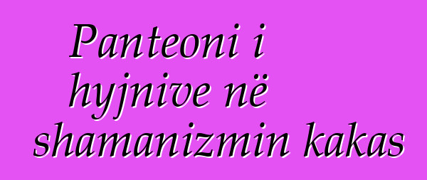 Panteoni i hyjnive në shamanizmin kakas