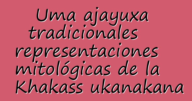 Uma ajayuxa tradicionales representaciones mitológicas de la Khakass ukanakana