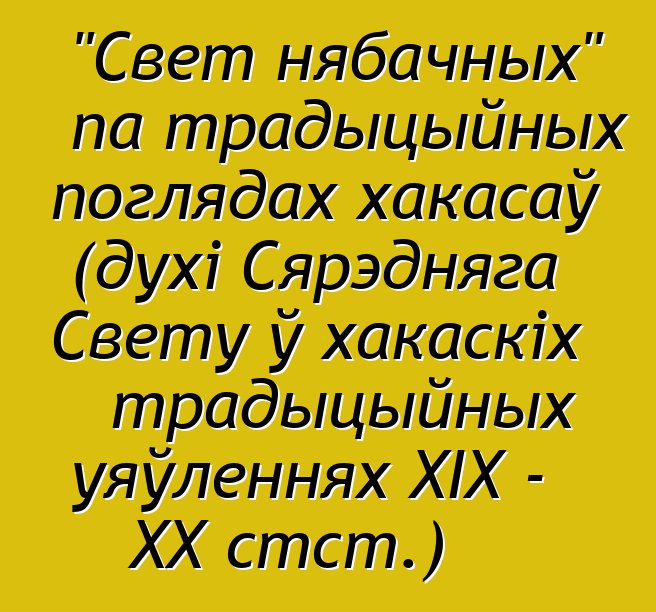 "Свет нябачных" па традыцыйных поглядах хакасаў (духі Сярэдняга Свету ў хакаскіх традыцыйных уяўленнях XIX - XX стст.)