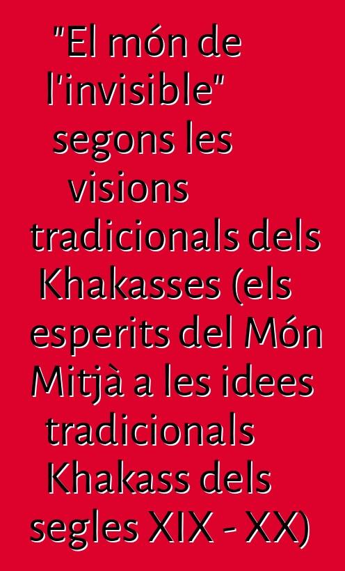 "El món de l'invisible" segons les visions tradicionals dels Khakasses (els esperits del Món Mitjà a les idees tradicionals Khakass dels segles XIX - XX)