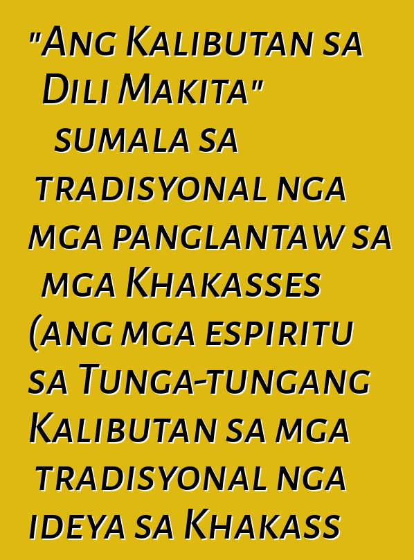 "Ang Kalibutan sa Dili Makita" sumala sa tradisyonal nga mga panglantaw sa mga Khakasses (ang mga espiritu sa Tunga-tungang Kalibutan sa mga tradisyonal nga ideya sa Khakass sa ika-19 - ika-20 nga siglo)