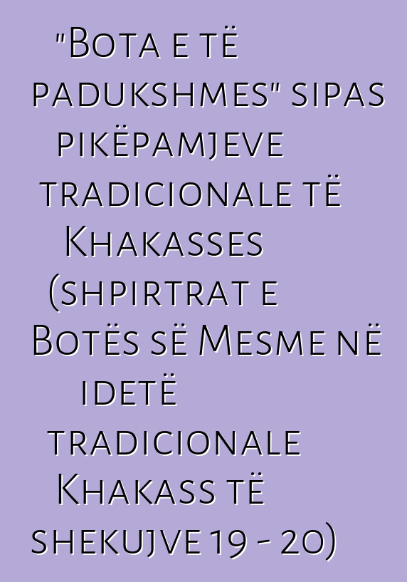 "Bota e të padukshmes" sipas pikëpamjeve tradicionale të Khakasses (shpirtrat e Botës së Mesme në idetë tradicionale Khakass të shekujve 19 - 20)