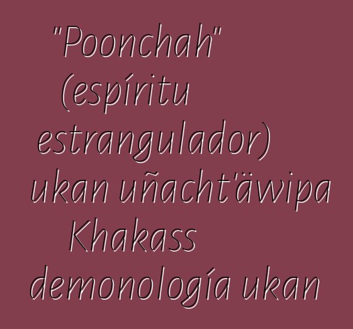 "Poonchah" (espíritu estrangulador) ukan uñacht'äwipa Khakass demonología ukan