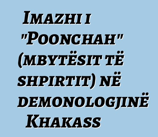 Imazhi i "Poonchah" (mbytësit të shpirtit) në demonologjinë Khakass