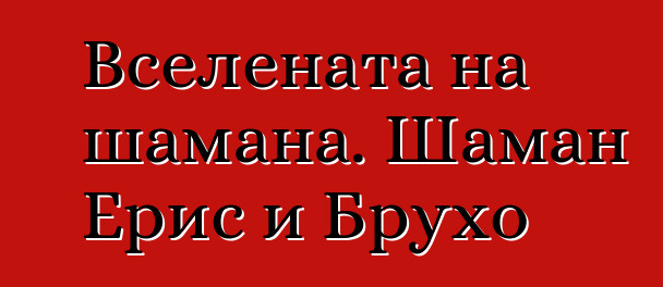 Вселената на шамана. Шаман Ерис и Брухо