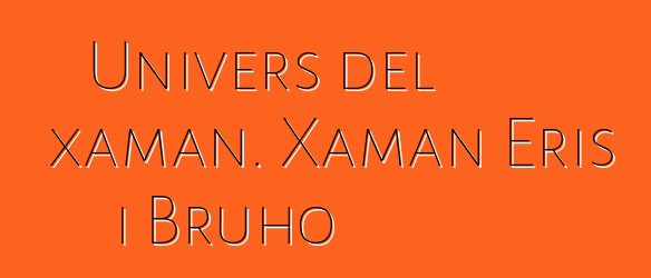 Univers del xaman. Xaman Eris i Bruho