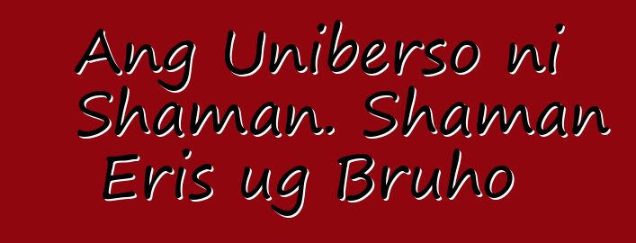 Ang Uniberso ni Shaman. Shaman Eris ug Bruho