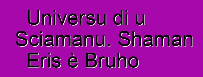 Universu di u Sciamanu. Shaman Eris è Bruho