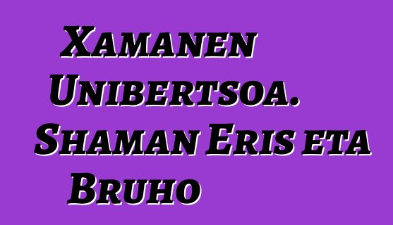 Xamanen Unibertsoa. Shaman Eris eta Bruho