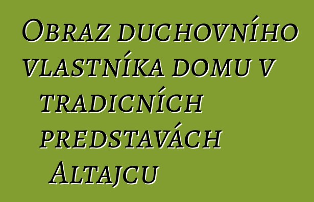 Obraz duchovního vlastníka domu v tradičních představách Altajců